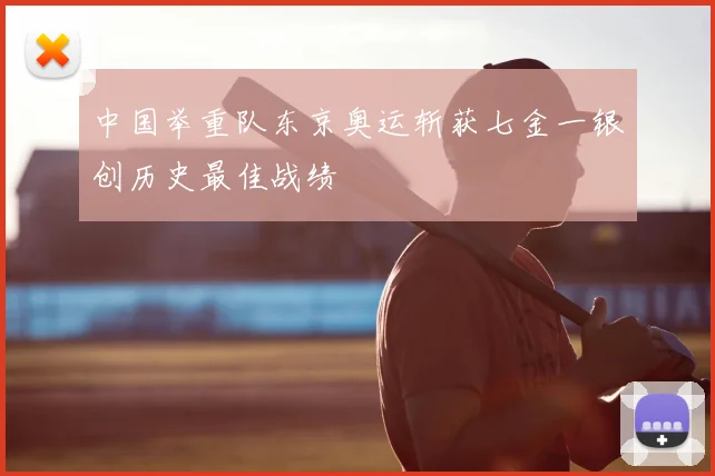 中国举重队东京奥运斩获七金一银创历史最佳战绩