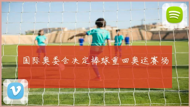 国际奥委会决定棒球重回奥运赛场