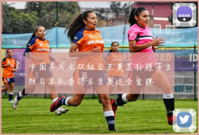 中国乒乓女双组合王曼昱孙颖莎击败日本队夺得东京奥运会金牌