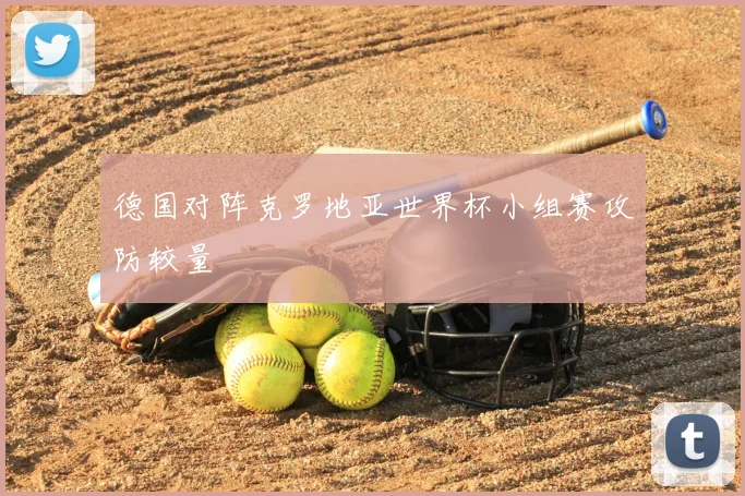 德国对阵克罗地亚世界杯小组赛攻防较量