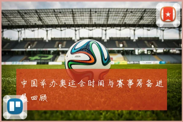 中国举办奥运会时间与赛事筹备进展回顾