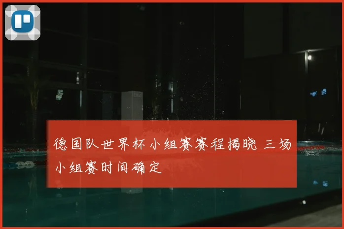 德国队世界杯小组赛赛程揭晓 三场小组赛时间确定