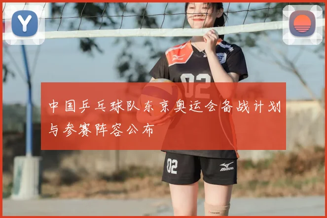 中国乒乓球队东京奥运会备战计划与参赛阵容公布