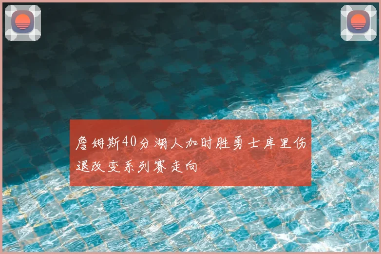 詹姆斯40分湖人加时胜勇士库里伤退改变系列赛走向