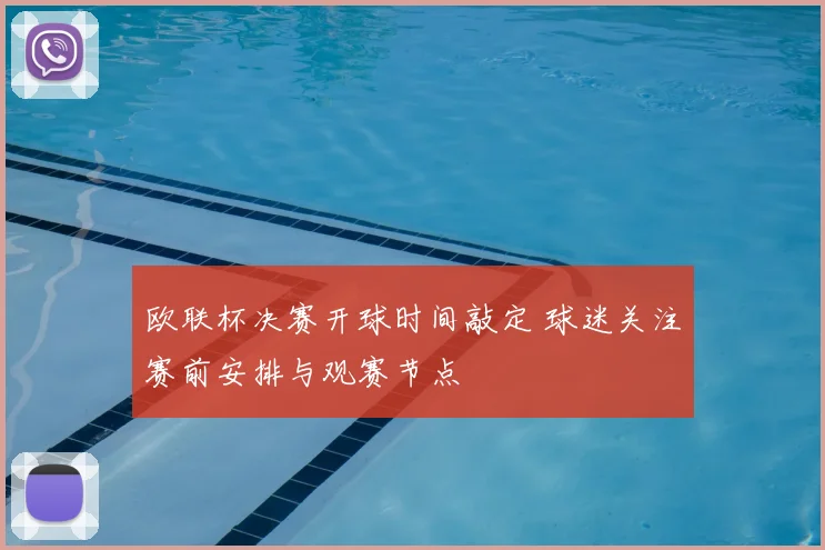 欧联杯决赛开球时间敲定 球迷关注赛前安排与观赛节点