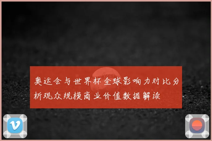 奥运会与世界杯全球影响力对比分析观众规模商业价值数据解读