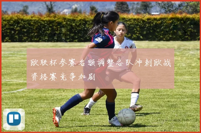 欧联杯参赛名额调整各队冲刺欧战资格赛竞争加剧