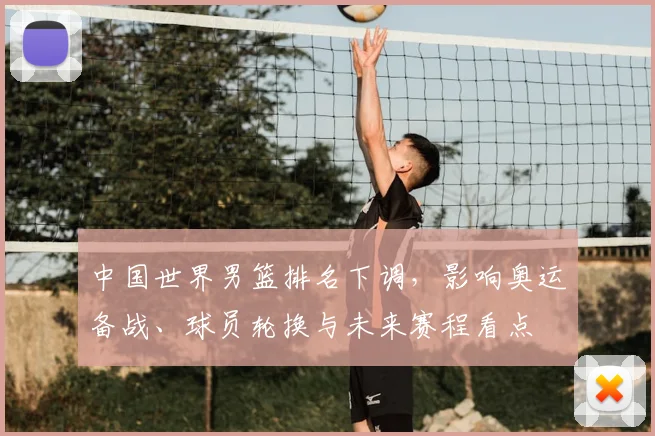 中国世界男篮排名下调，影响奥运备战、球员轮换与未来赛程看点