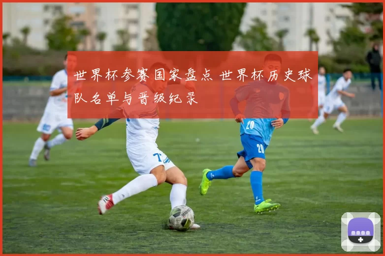 世界杯参赛国家盘点 世界杯历史球队名单与晋级纪录