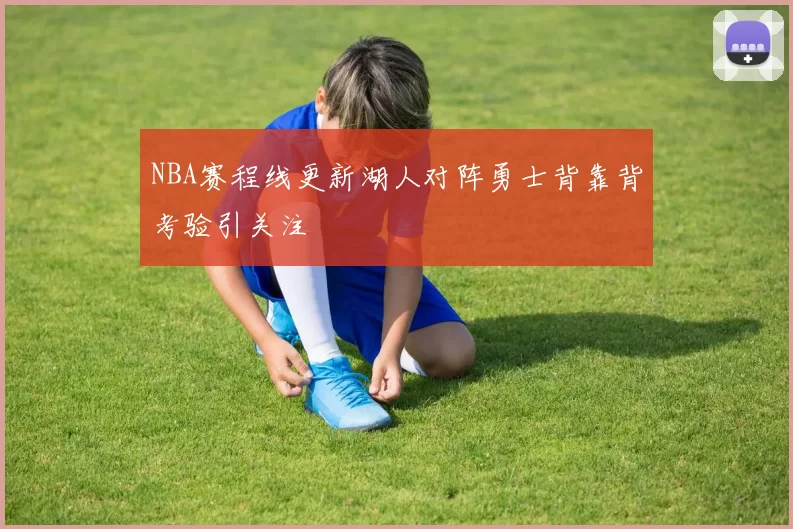 NBA赛程线更新湖人对阵勇士背靠背考验引关注