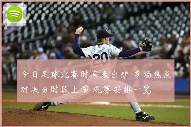 今日足球比赛时间表出炉 多场焦点对决分时段上演 观赛安排一览