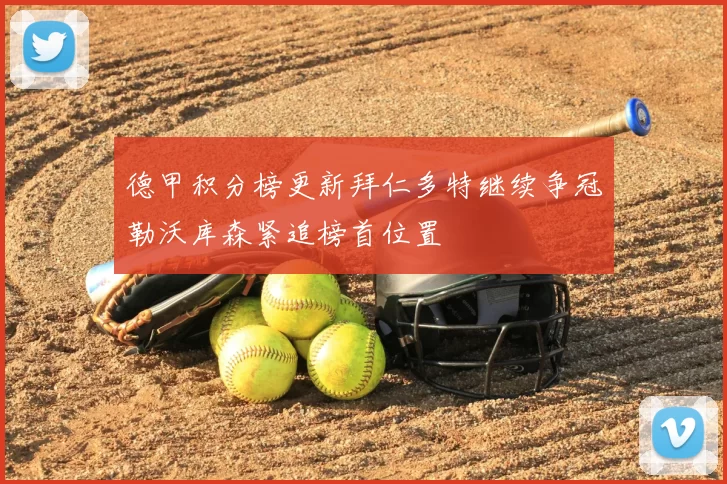 德甲积分榜更新拜仁多特继续争冠勒沃库森紧追榜首位置