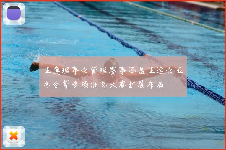 亚奥理事会管理赛事涵盖亚运会亚冬会等多项洲际大赛扩展布局