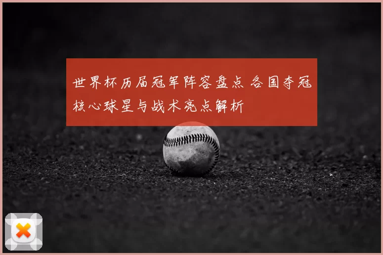 世界杯历届冠军阵容盘点 各国夺冠核心球星与战术亮点解析