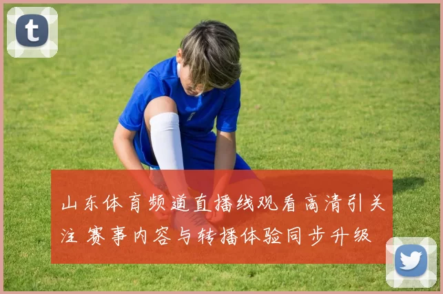 山东体育频道直播线观看高清引关注 赛事内容与转播体验同步升级