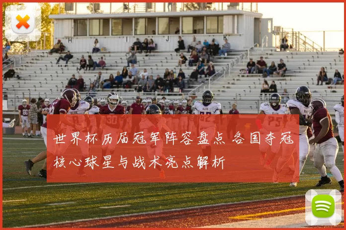 世界杯历届冠军阵容盘点 各国夺冠核心球星与战术亮点解析