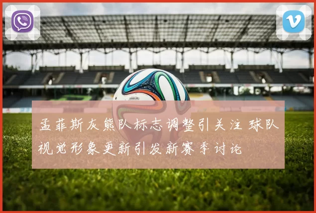孟菲斯灰熊队标志调整引关注 球队视觉形象更新引发新赛季讨论
