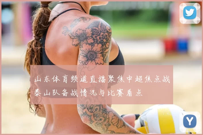 山东体育频道直播聚焦中超焦点战泰山队备战情况与比赛看点