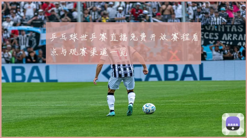 乒乓球世乒赛直播免费开放 赛程看点与观赛渠道一览