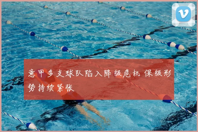 意甲多支球队陷入降级危机 保级形势持续紧张