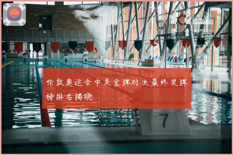 伦敦奥运会中美金牌对决最终奖牌榜排名揭晓