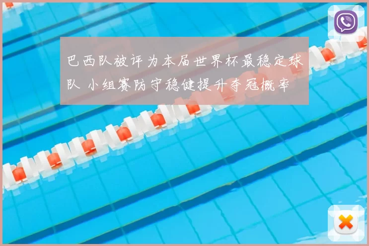 巴西队被评为本届世界杯最稳定球队 小组赛防守稳健提升夺冠概率