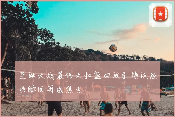 圣诞大战最伟大扣篮回放引热议经典瞬间再成焦点