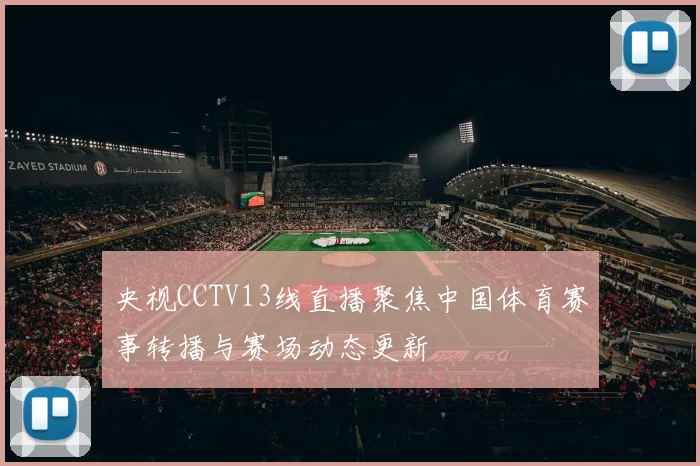 央视CCTV13线直播聚焦中国体育赛事转播与赛场动态更新