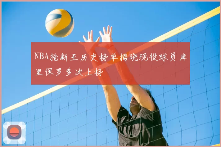 NBA抢断王历史榜单揭晓现役球员库里保罗多次上榜