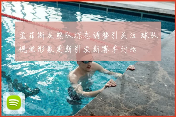 孟菲斯灰熊队标志调整引关注 球队视觉形象更新引发新赛季讨论