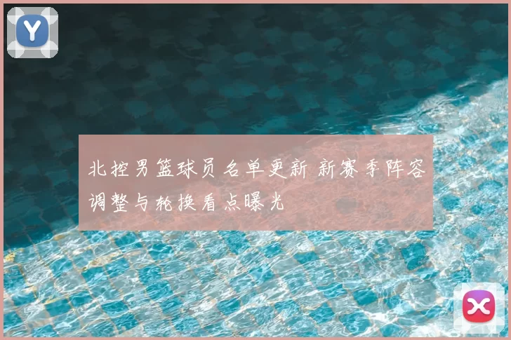 北控男篮球员名单更新 新赛季阵容调整与轮换看点曝光
