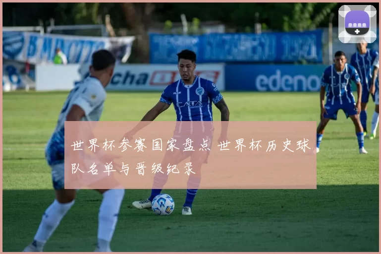 世界杯参赛国家盘点 世界杯历史球队名单与晋级纪录