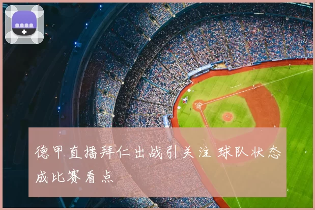 德甲直播拜仁出战引关注 球队状态成比赛看点
