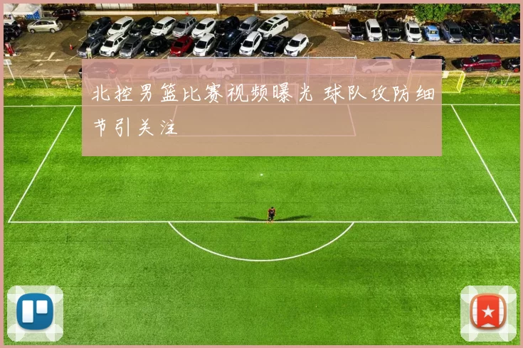 北控男篮比赛视频曝光 球队攻防细节引关注