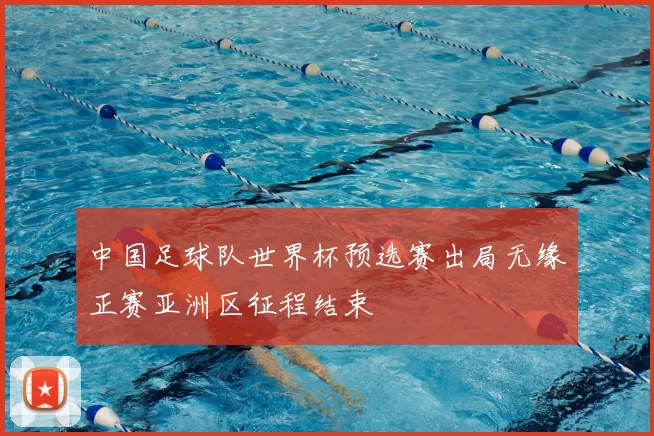中国足球队世界杯预选赛出局无缘正赛亚洲区征程结束