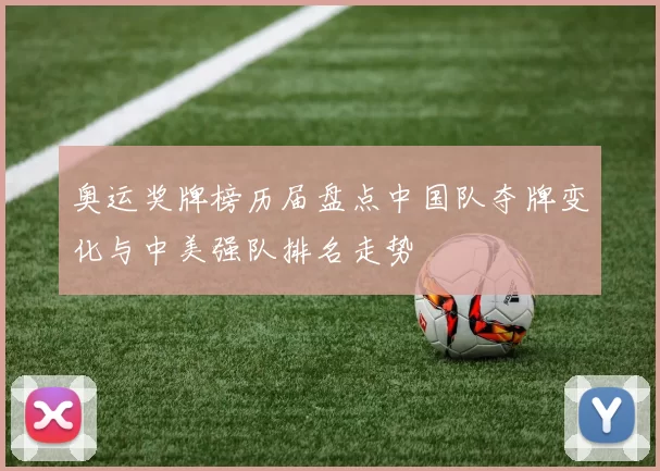 奥运奖牌榜历届盘点中国队夺牌变化与中美强队排名走势