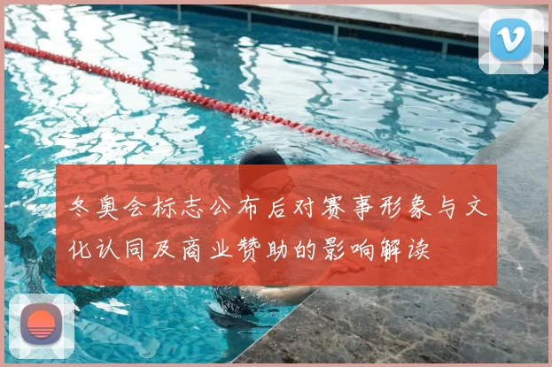 冬奥会标志公布后对赛事形象与文化认同及商业赞助的影响解读
