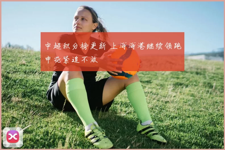 中超积分榜更新 上海海港继续领跑申花紧追不放