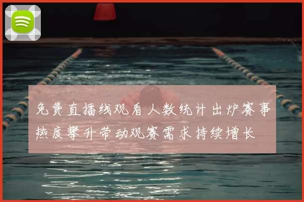 免费直播线观看人数统计出炉赛事热度攀升带动观赛需求持续增长