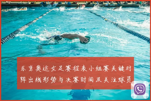 东京奥运女足赛程表小组赛关键对阵出线形势与决赛时间及关注球员